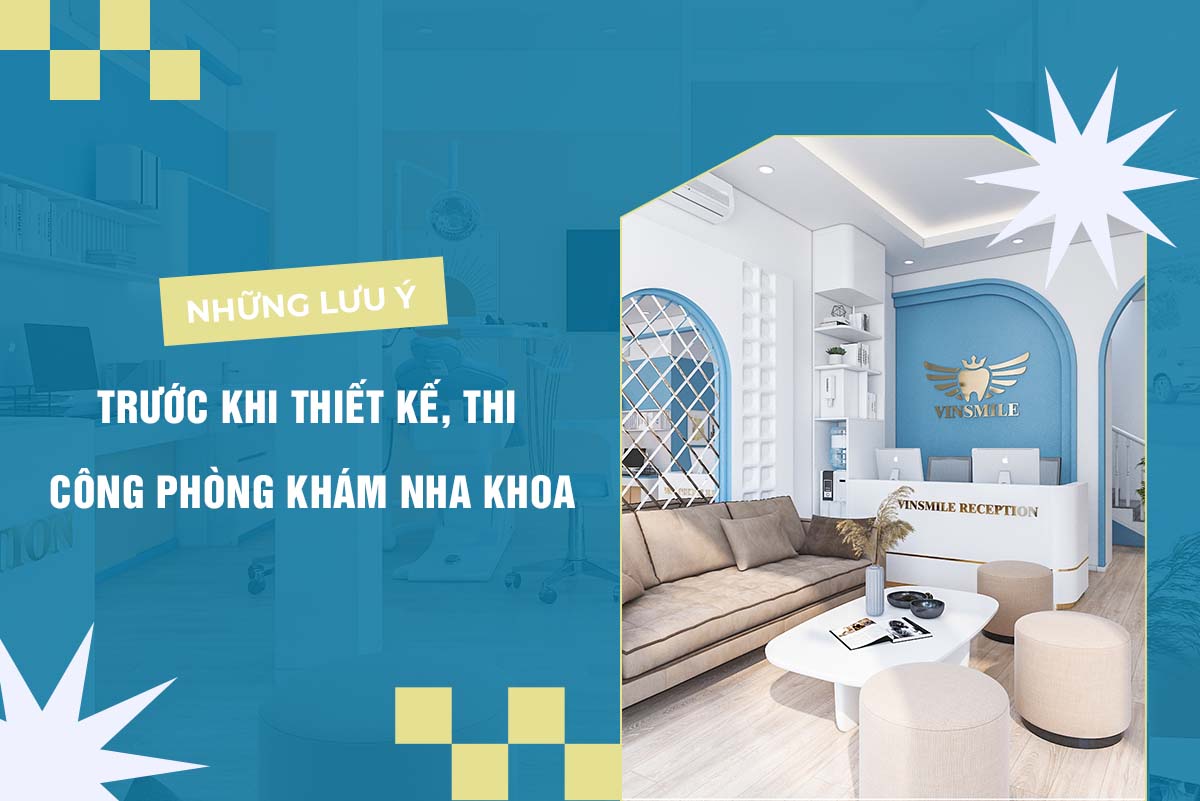 NHỮNG LƯU Ý TRƯỚC KHI THIẾT KẾ, THI CÔNG PHÒNG KHÁM NHA KHOA