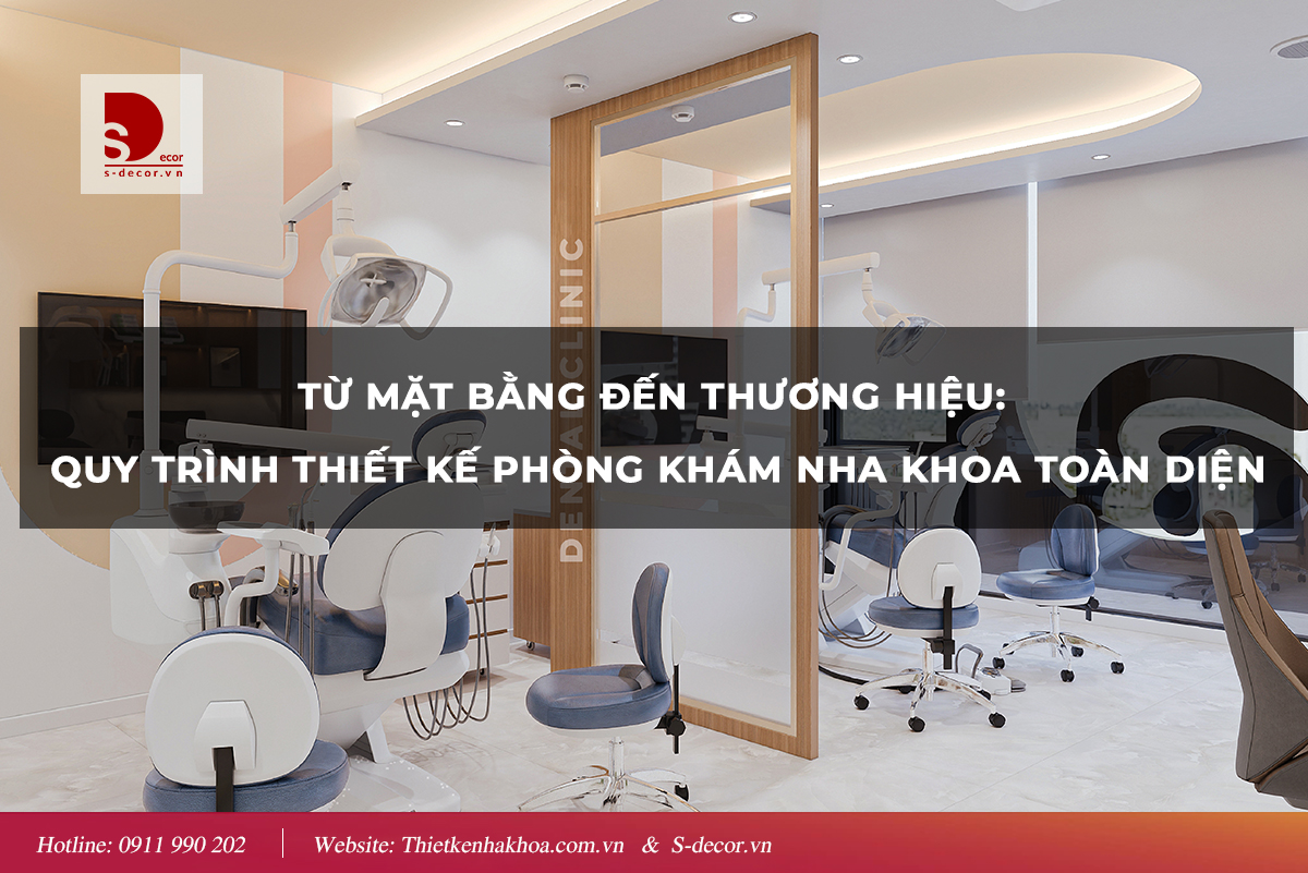 TỪ MẶT BẰNG ĐẾN THƯƠNG HIỆU: QUY TRÌNH THIẾT KẾ PHÒNG KHÁM NHA KHOA TOÀN DIỆN