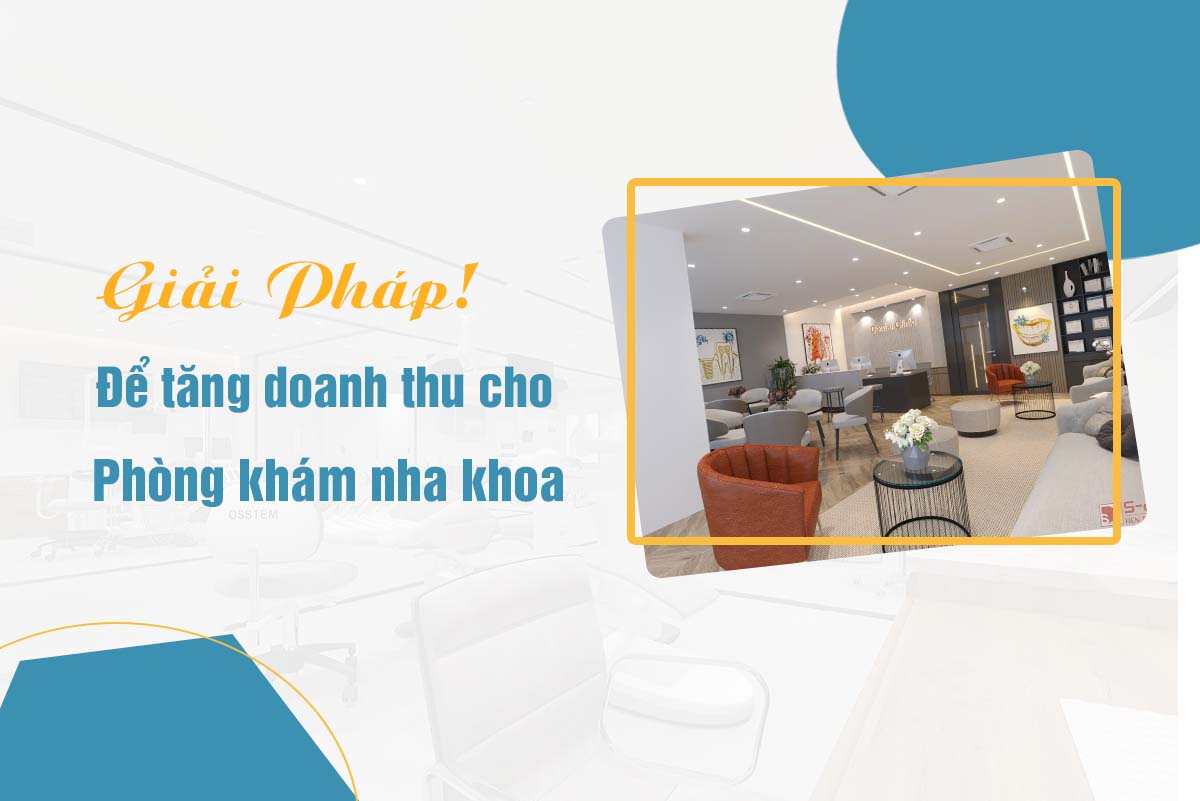 GIẢI PHÁP ĐỂ TĂNG DOANH THU CHO PHÒNG KHÁM NHA KHOA