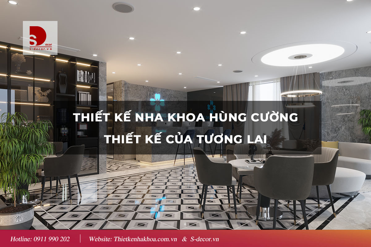 THIẾT KẾ NHA KHOA HÙNG CƯỜNG - THIẾT KẾ CỦA TƯƠNG LAI