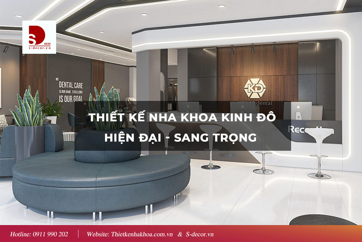 THIẾT KẾ NHA KHOA KINH ĐÔ HIỆN ĐẠI - SANG TRỌNG