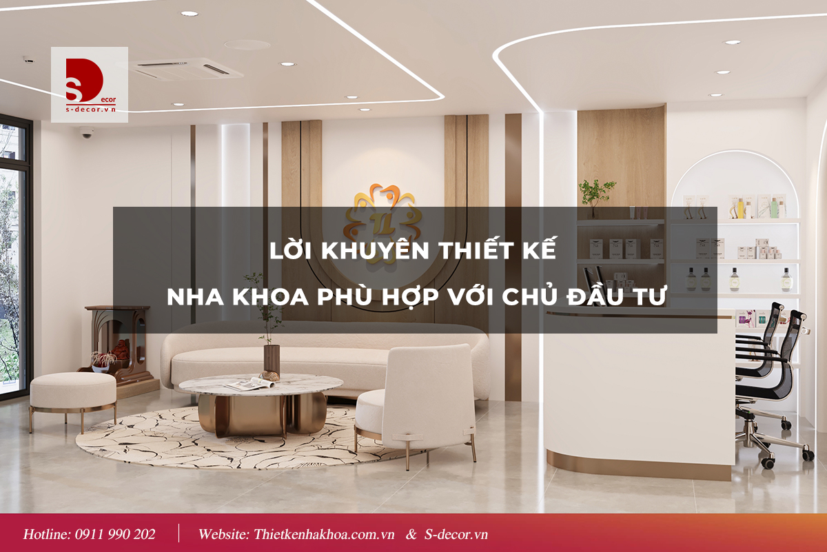 LỜI KHUYÊN THIẾT KẾ NHA KHOA PHÙ HỢP VỚI CHỦ ĐẦU TƯ