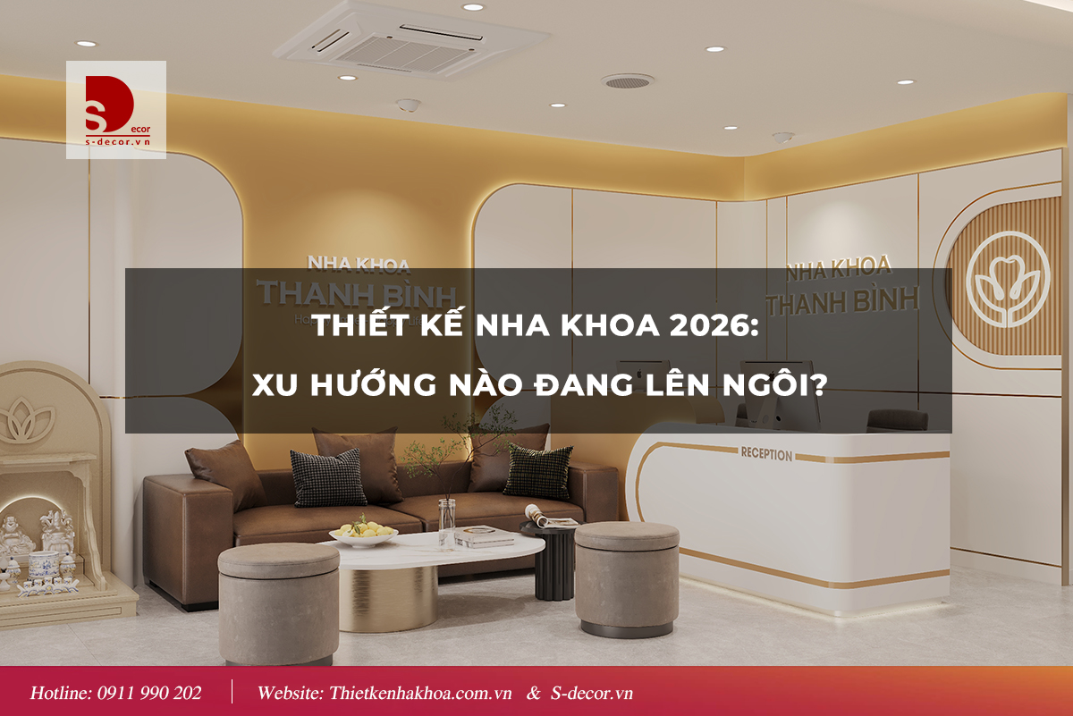 THIẾT KẾ NHA KHOA 2026:  XU HƯỚNG NÀO ĐANG LÊN NGÔI?