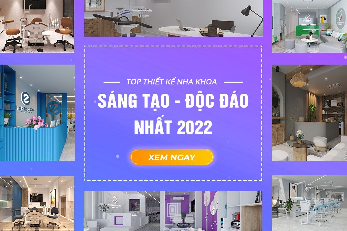 TOP THIẾT KẾ NHA KHOA SÁNG TẠO - ĐỘC ĐÁO NĂM 2022