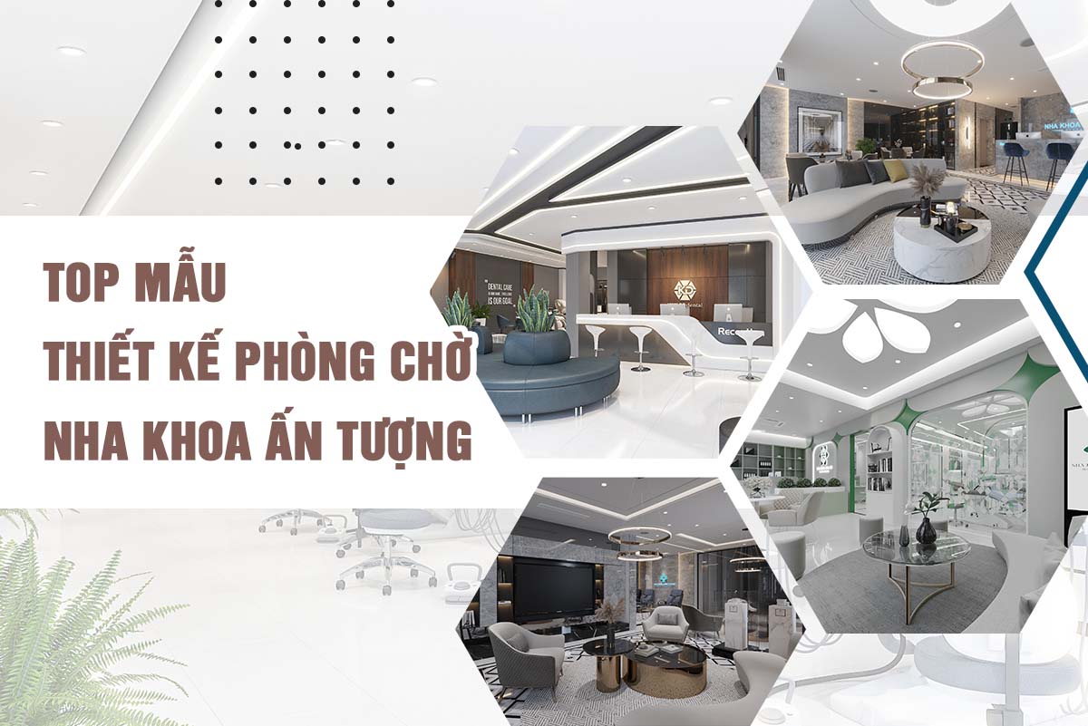 TOP MẪU THIẾT KẾ PHÒNG CHỜ NHA KHOA ẤN TƯỢNG