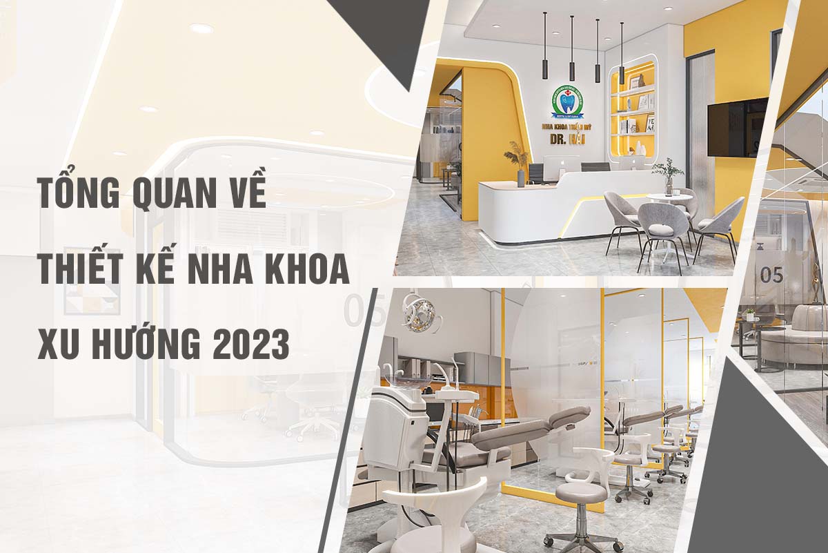 TỔNG QUAN VỀ THIẾT KẾ NHA KHOA XU HƯỚNG 2023